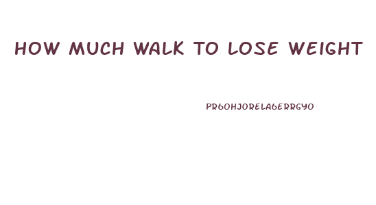 How Much Walk To Lose Weight