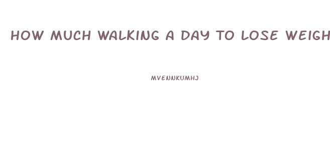 How Much Walking A Day To Lose Weight