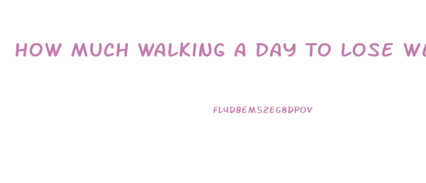 How Much Walking A Day To Lose Weight