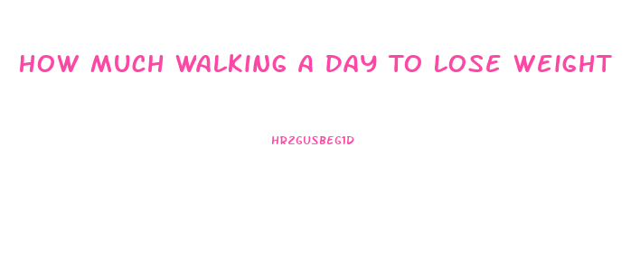 How Much Walking A Day To Lose Weight