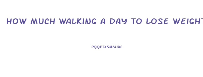 How Much Walking A Day To Lose Weight