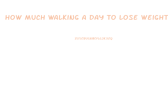 How Much Walking A Day To Lose Weight