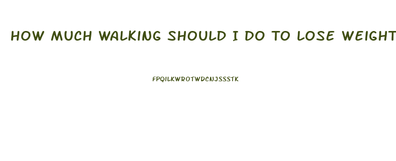 How Much Walking Should I Do To Lose Weight