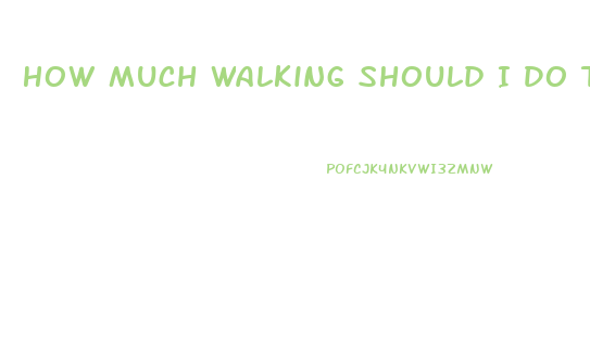 How Much Walking Should I Do To Lose Weight