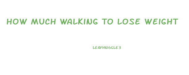 How Much Walking To Lose Weight