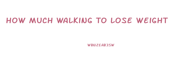 How Much Walking To Lose Weight