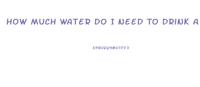 How Much Water Do I Need To Drink A Day To Lose Weight
