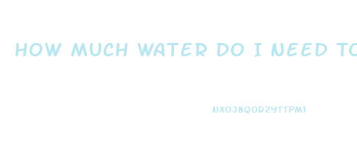 How Much Water Do I Need To Drink A Day To Lose Weight