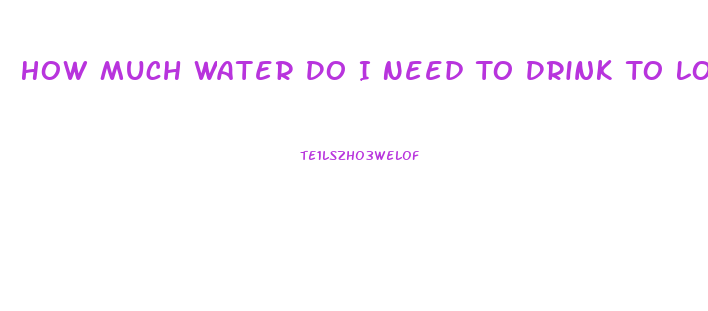 How Much Water Do I Need To Drink To Lose Weight