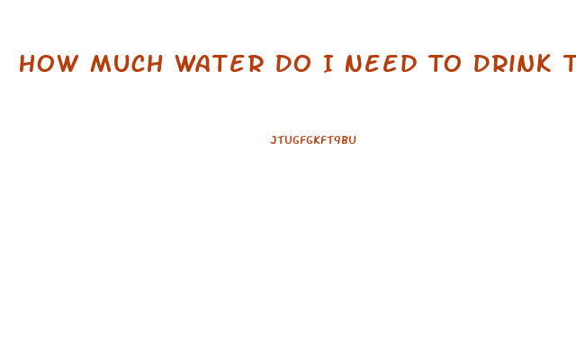 How Much Water Do I Need To Drink To Lose Weight