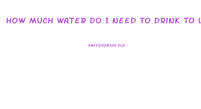 How Much Water Do I Need To Drink To Lose Weight