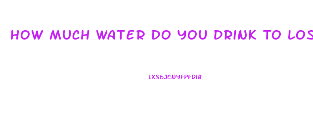 How Much Water Do You Drink To Lose Weight