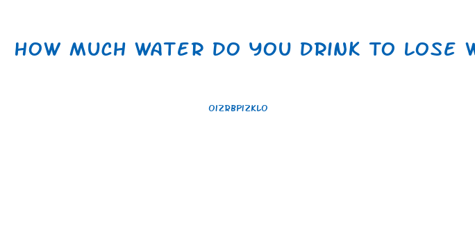 How Much Water Do You Drink To Lose Weight