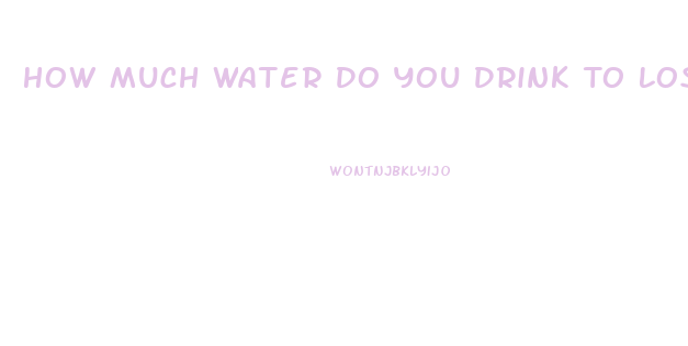 How Much Water Do You Drink To Lose Weight