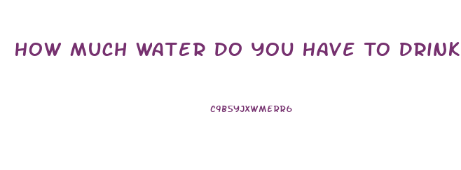 How Much Water Do You Have To Drink To Lose Weight