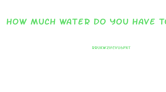 How Much Water Do You Have To Drink To Lose Weight