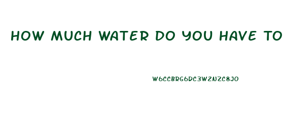 How Much Water Do You Have To Drink To Lose Weight