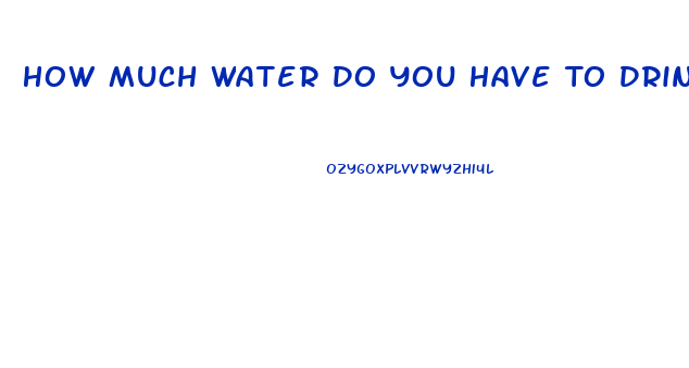 How Much Water Do You Have To Drink To Lose Weight