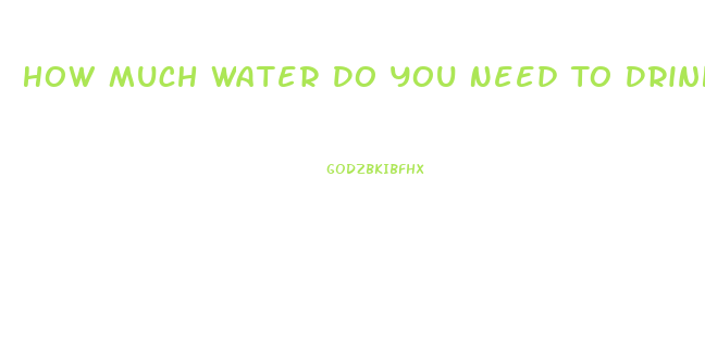 How Much Water Do You Need To Drink To Lose Weight