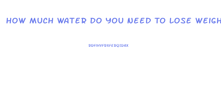 How Much Water Do You Need To Lose Weight