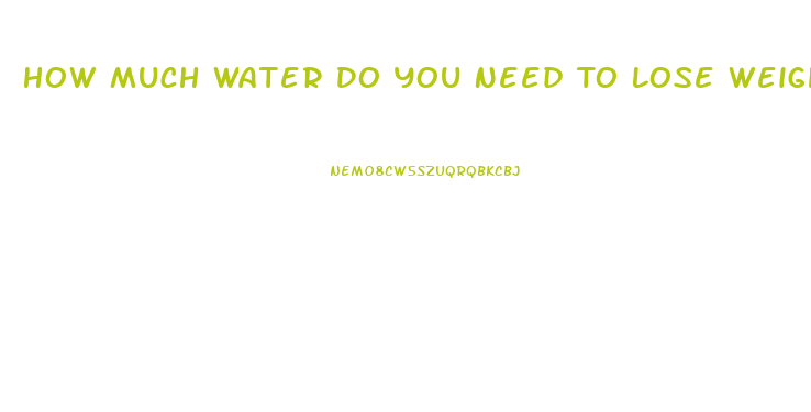 How Much Water Do You Need To Lose Weight