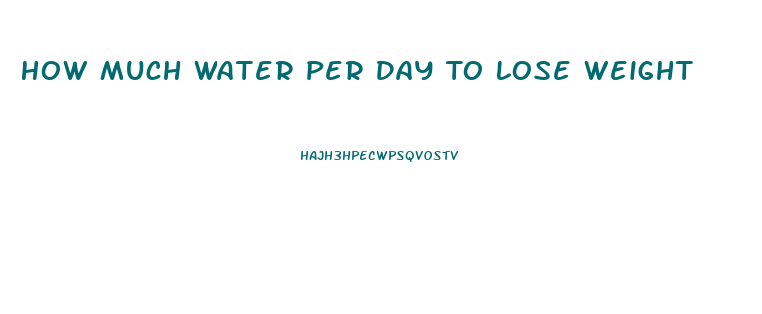 How Much Water Per Day To Lose Weight