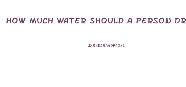 How Much Water Should A Person Drink To Lose Weight