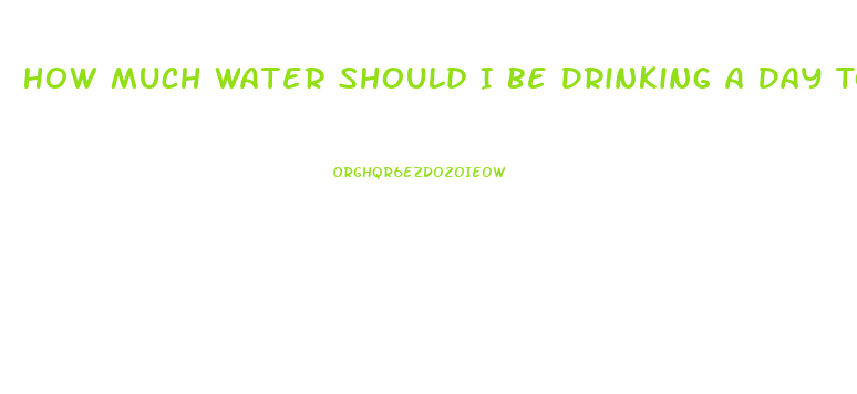 How Much Water Should I Be Drinking A Day To Lose Weight