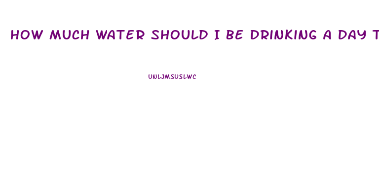 How Much Water Should I Be Drinking A Day To Lose Weight