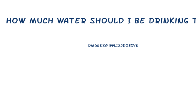 How Much Water Should I Be Drinking To Lose Weight