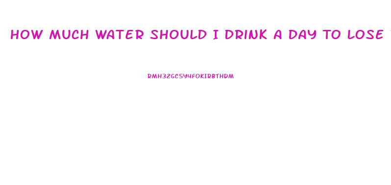 How Much Water Should I Drink A Day To Lose Weight