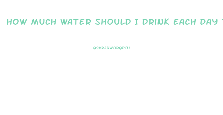 How Much Water Should I Drink Each Day To Lose Weight