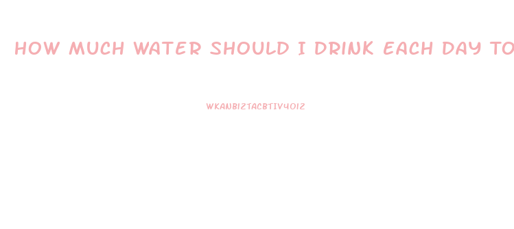 How Much Water Should I Drink Each Day To Lose Weight