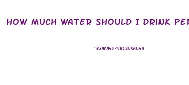 How Much Water Should I Drink Per Day To Lose Weight