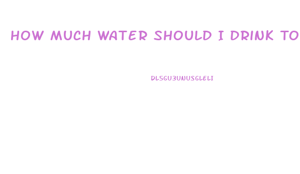 How Much Water Should I Drink To Help Lose Weight