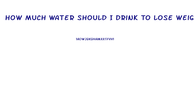 How Much Water Should I Drink To Lose Weight