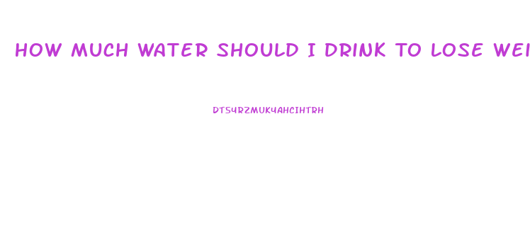 How Much Water Should I Drink To Lose Weight Fast