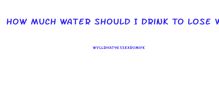 How Much Water Should I Drink To Lose Weight