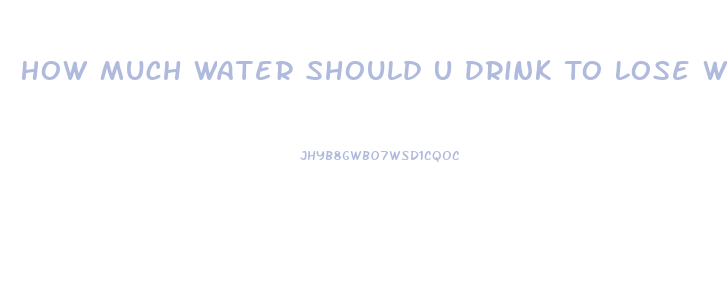 How Much Water Should U Drink To Lose Weight