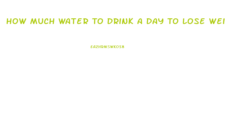 How Much Water To Drink A Day To Lose Weight