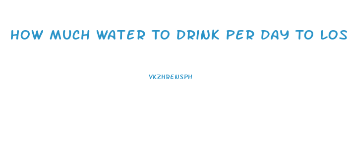 How Much Water To Drink Per Day To Lose Weight