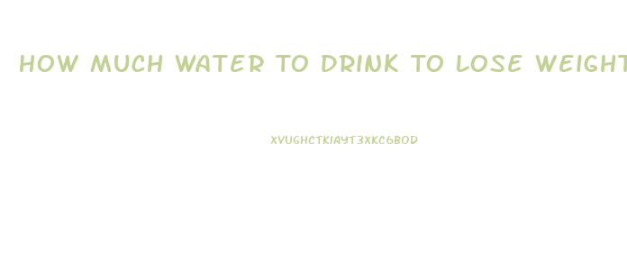 How Much Water To Drink To Lose Weight Fast