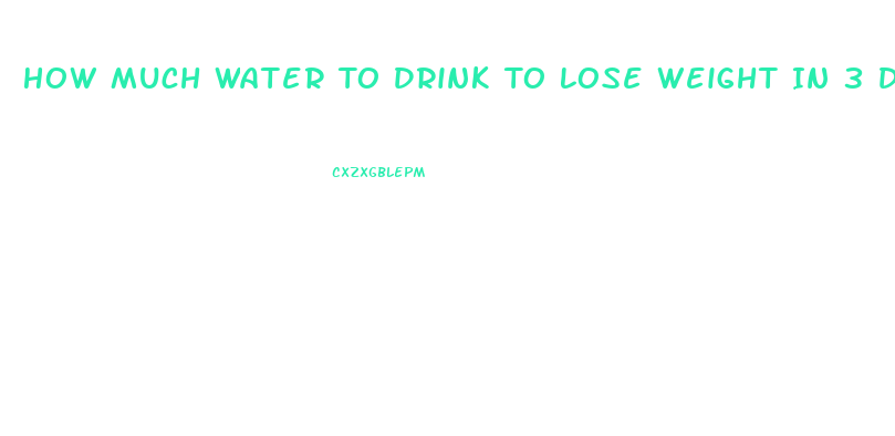How Much Water To Drink To Lose Weight In 3 Days