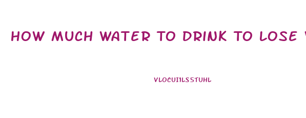 How Much Water To Drink To Lose Weight