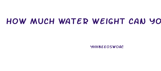 How Much Water Weight Can You Lose In A Day