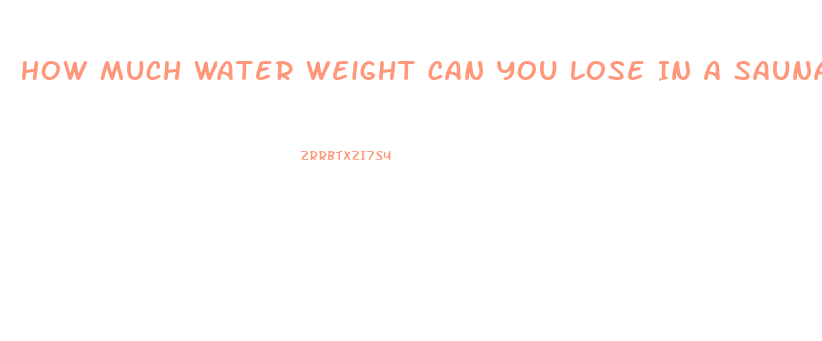 How Much Water Weight Can You Lose In A Sauna