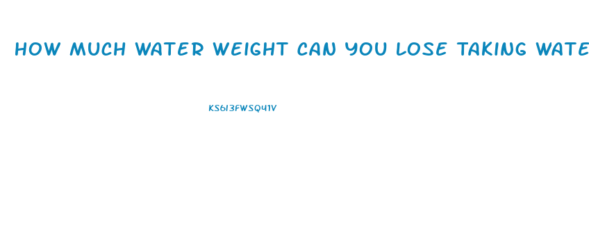 How Much Water Weight Can You Lose Taking Water Pills