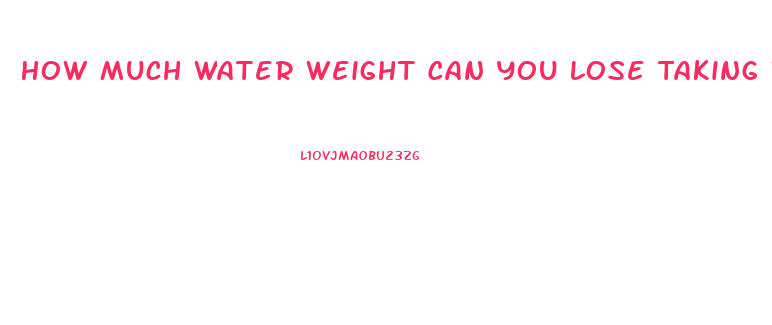 How Much Water Weight Can You Lose Taking Water Pills