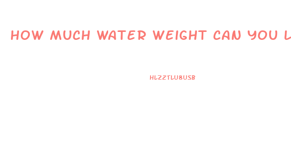 How Much Water Weight Can You Lose With Water Pills