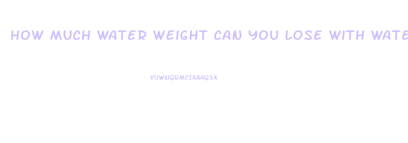 How Much Water Weight Can You Lose With Water Pills